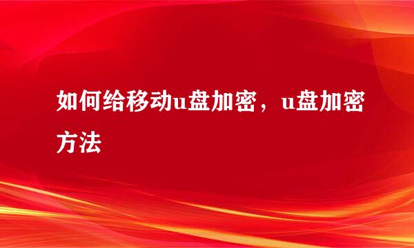 如何给移动u盘加密，u盘加密方法