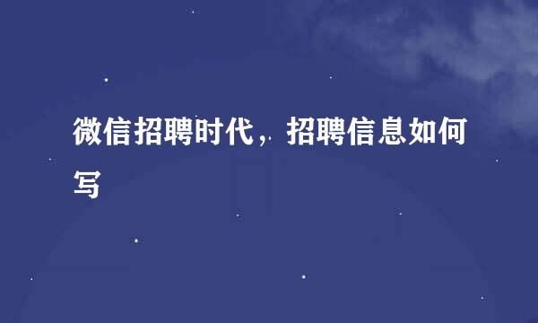 微信招聘时代，招聘信息如何写