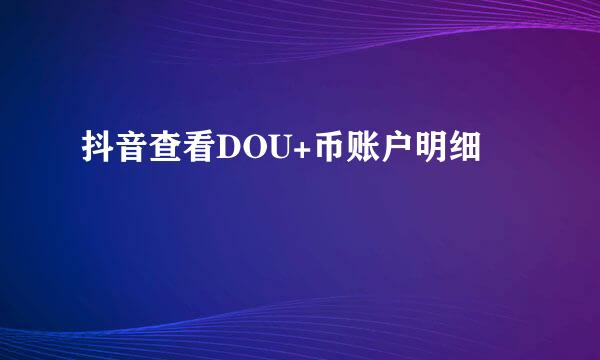 抖音查看DOU+币账户明细