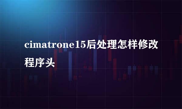 cimatrone15后处理怎样修改程序头