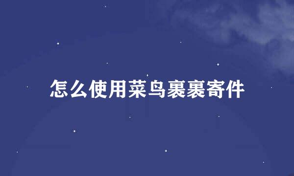 怎么使用菜鸟裹裹寄件