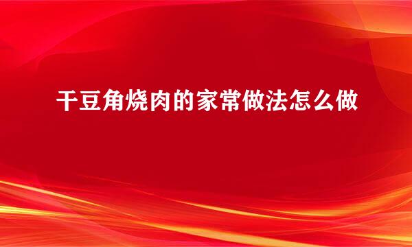 干豆角烧肉的家常做法怎么做
