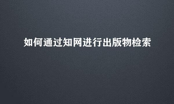如何通过知网进行出版物检索