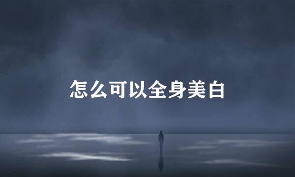 怎么可以全身美白