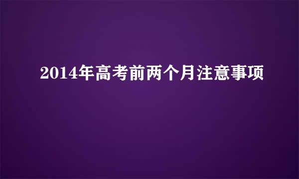 2014年高考前两个月注意事项