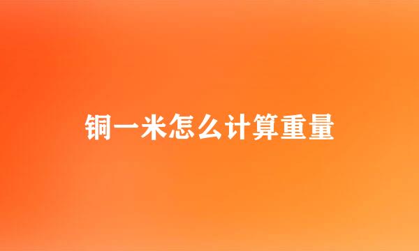铜一米怎么计算重量