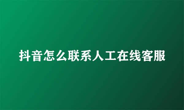 抖音怎么联系人工在线客服