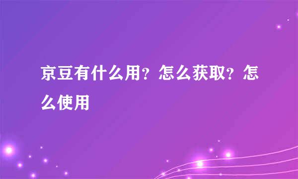 京豆有什么用？怎么获取？怎么使用