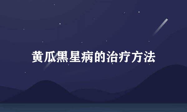 黄瓜黑星病的治疗方法