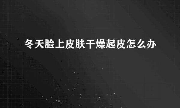 冬天脸上皮肤干燥起皮怎么办