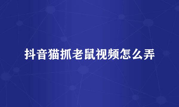 抖音猫抓老鼠视频怎么弄