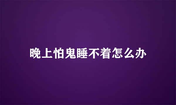 晚上怕鬼睡不着怎么办