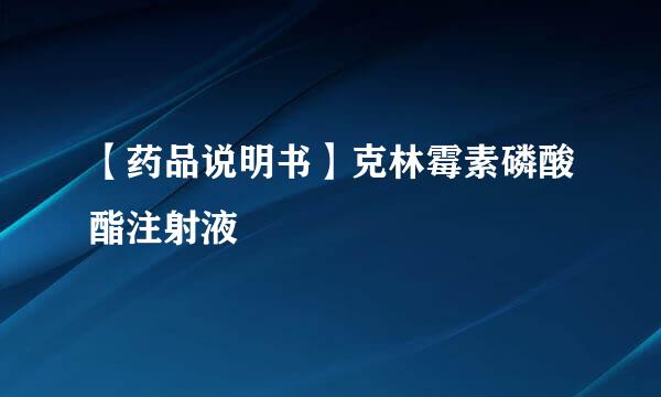 【药品说明书】克林霉素磷酸酯注射液