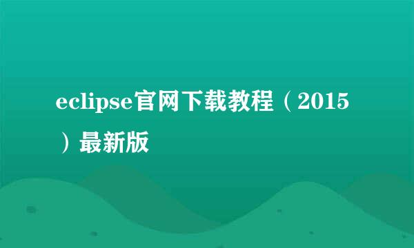 eclipse官网下载教程（2015）最新版