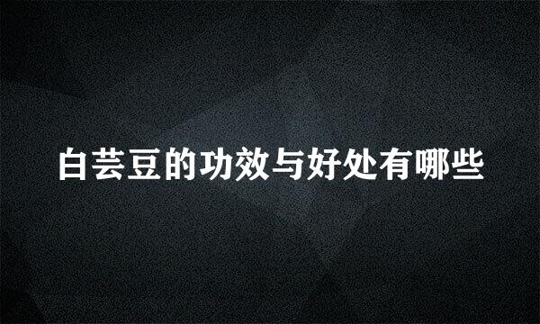 白芸豆的功效与好处有哪些
