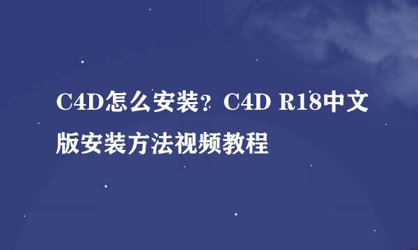 C4D怎么安装？C4D R18中文版安装方法视频教程