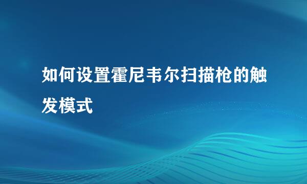 如何设置霍尼韦尔扫描枪的触发模式