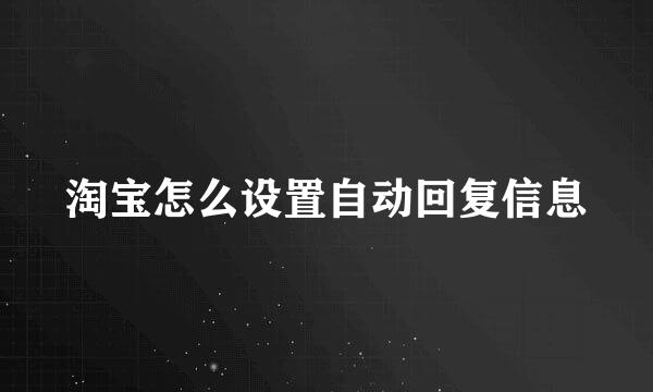 淘宝怎么设置自动回复信息