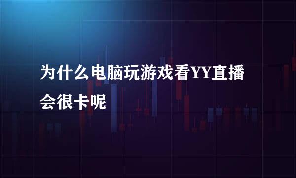 为什么电脑玩游戏看YY直播会很卡呢