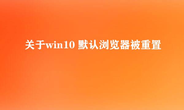 关于win10 默认浏览器被重置
