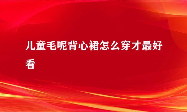 儿童毛呢背心裙怎么穿才最好看