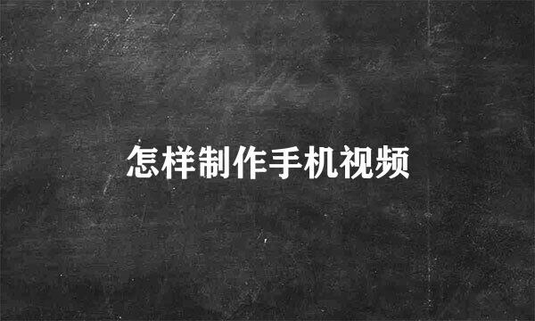 怎样制作手机视频