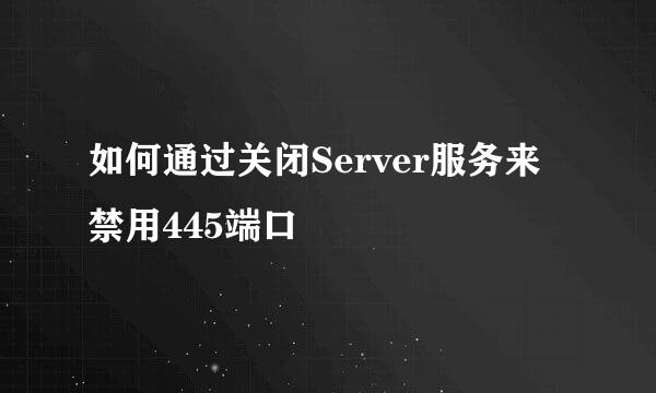 如何通过关闭Server服务来禁用445端口