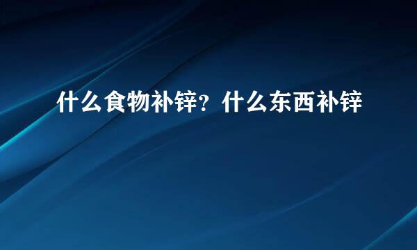 什么食物补锌？什么东西补锌