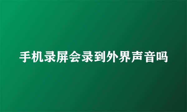 手机录屏会录到外界声音吗