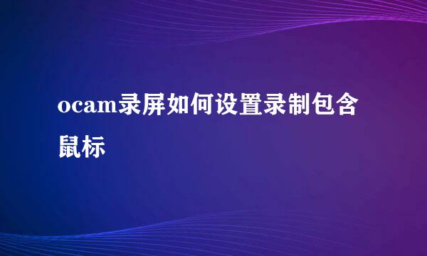 ocam录屏如何设置录制包含鼠标