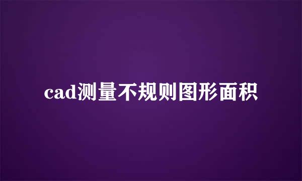 cad测量不规则图形面积