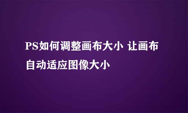 PS如何调整画布大小 让画布自动适应图像大小