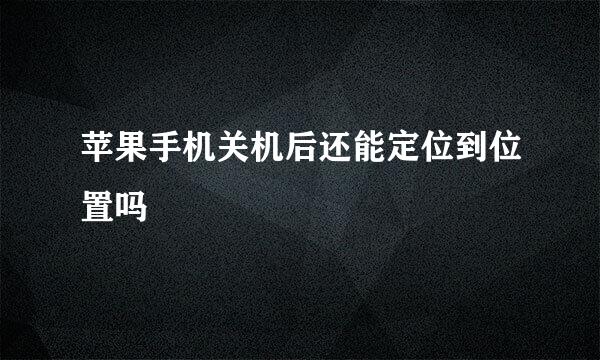 苹果手机关机后还能定位到位置吗