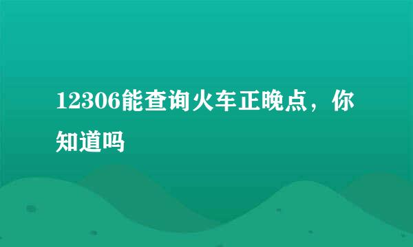 12306能查询火车正晚点，你知道吗