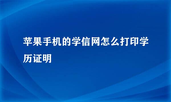 苹果手机的学信网怎么打印学历证明