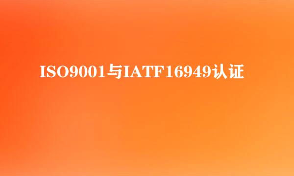 ISO9001与IATF16949认证