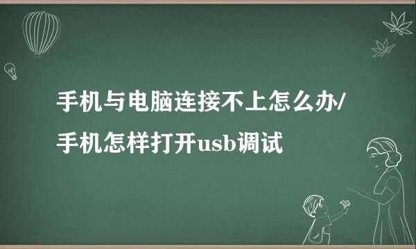 手机与电脑连接不上怎么办/手机怎样打开usb调试