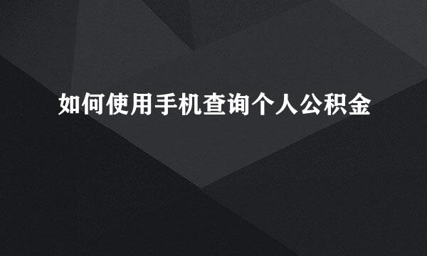 如何使用手机查询个人公积金