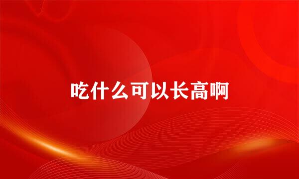 吃什么可以长高啊