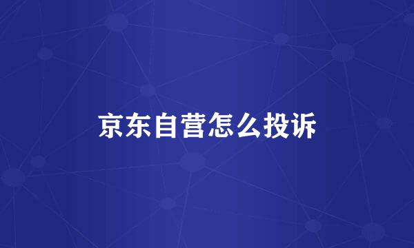 京东自营怎么投诉