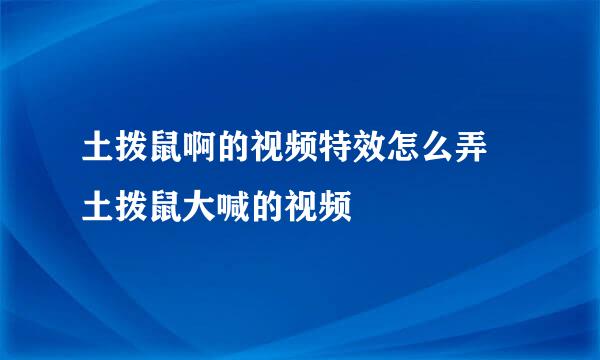 土拨鼠啊的视频特效怎么弄 土拨鼠大喊的视频