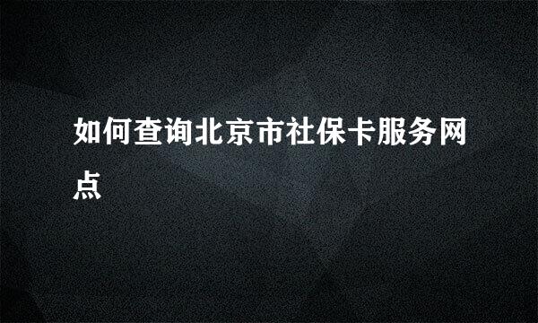 如何查询北京市社保卡服务网点