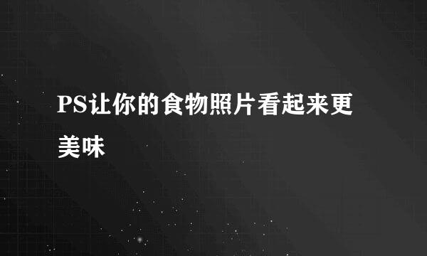 PS让你的食物照片看起来更美味