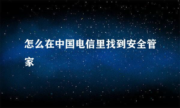 怎么在中国电信里找到安全管家