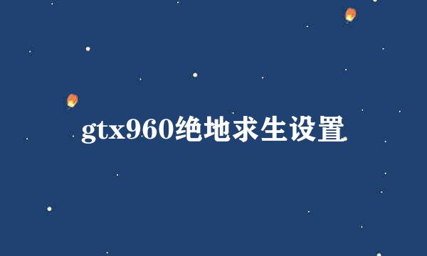gtx960绝地求生设置