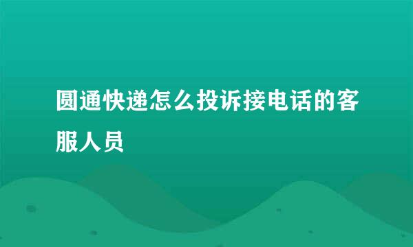 圆通快递怎么投诉接电话的客服人员