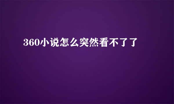 360小说怎么突然看不了了