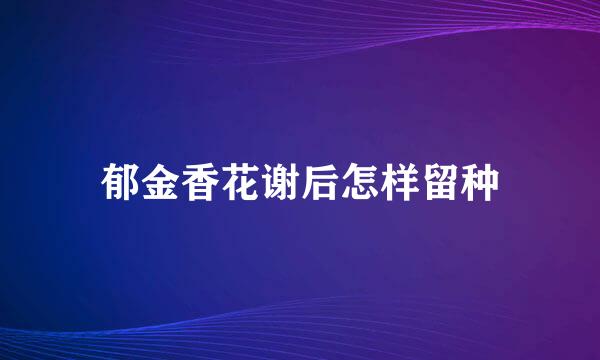 郁金香花谢后怎样留种