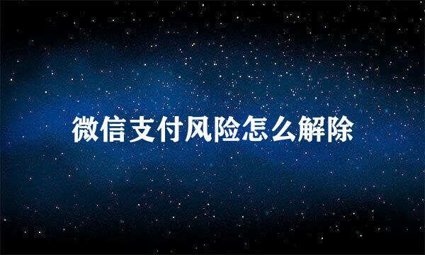 微信支付风险怎么解除