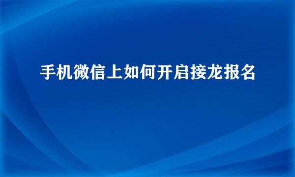 手机微信上如何开启接龙报名